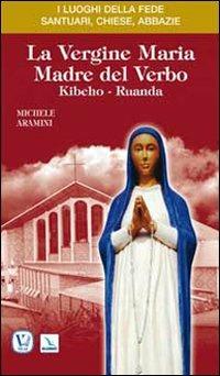 La vergine Maria madre del Verbo. Kibeho, Ruanda - Michele Aramini - Libro Editrice Elledici 2009, I luoghi della fede | Libraccio.it
