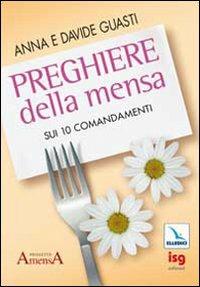 Preghiere della mensa sui 10 comandamenti - Anna Guasti, Davide Guasti, Davide Guasti - Libro Editrice Elledici 2010, Matrimonio e famiglia | Libraccio.it