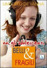Belli & fragili. Noi, gli adolescenti - Umberto De Vanna - Libro Editrice Elledici 2009, Giovani ed educazione religiosa | Libraccio.it