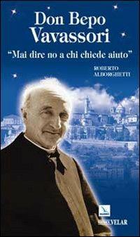 Don Bepo Vavassori. «Mai dire no a chi chiede aiuto» - Roberto Alborghetti - Libro Editrice Elledici 2009, Biografie | Libraccio.it