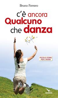 C'è ancora qualcuno che danza - Bruno Ferrero - Libro Editrice Elledici 2009, Piccole storie per l'anima | Libraccio.it