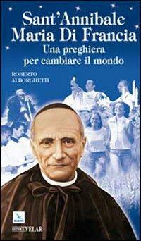 Sant'Annibale Maria Di Francia. Una preghiera per cambiare il mondo - Roberto Alborghetti - Libro Editrice Elledici 2009, Biografie | Libraccio.it