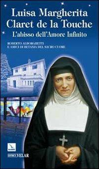 Luisa Margherita Claret de la Touche. L'abisso dell'amore infinito - Roberto Alborghetti - Libro Editrice Elledici 2009, Biografie | Libraccio.it