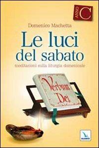 Le Luci del sabato. Spunti di riflessione per una "Lectio divina" sulla Prima lettura e sul Vangelo delle domeniche e delle solennità dell'anno liturgico C - Domenico Machetta - Libro Editrice Elledici 2009, L' omelia nella celebrazione eucaristica | Libraccio.it