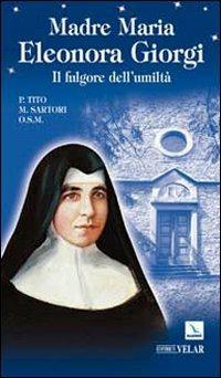 Madre Maria Eleonora Giorgi. Il fulgore dell'umiltà - Tito Sartori - Libro Editrice Elledici 2009, Biografie | Libraccio.it