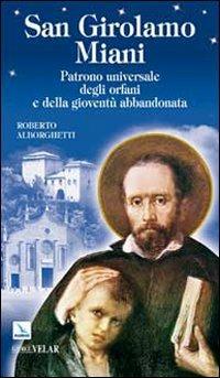 San Girolamo Miani. Patrono universale degli orfani e della gioventù abbandonata - Roberto Alborghetti - Libro Editrice Elledici 2009, Biografie | Libraccio.it