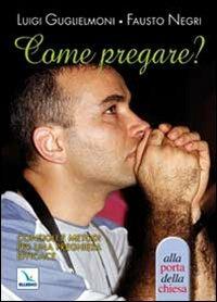 Come pregare? Consigli e metodi per una preghiera efficace - Luigi Guglielmoni, Fausto Negri, Fausto Negri - Libro Editrice Elledici 2010, Piccole guide pastorali | Libraccio.it