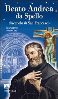 Beato Andrea da Spello. Discepolo di san Francesco - Bernardo Commodi - Libro Editrice Elledici 2009, Biografie | Libraccio.it