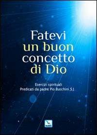 Fatevi un buon concetto di Dio. Esercizi spirituali - Piero Buschini - Libro Editrice Elledici 2010, Meditare | Libraccio.it