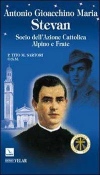 Antonio Gioacchino Maria Stevan. Socio dell'Azione Cattolica, alpino e frate - Tito Sartori - Libro Editrice Elledici 2010, Biografie | Libraccio.it