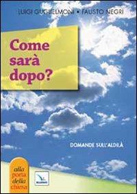Come sarà dopo? Domande sull'aldilà - Luigi Guglielmoni, Fausto Negri, Fausto Negri - Libro Editrice Elledici 2010, Piccole guide pastorali | Libraccio.it