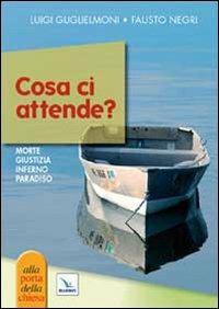 Cosa ci attende? Morte, giudizio, inferno, paradiso - Luigi Guglielmoni, Fausto Negri, Fausto Negri - Libro Editrice Elledici 2010, Piccole guide pastorali | Libraccio.it