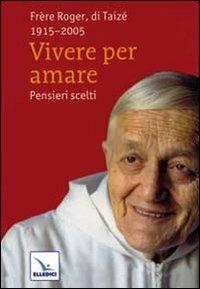 Vivere per amare. Pensieri scelti - Roger Schutz - Libro Editrice Elledici 2010, Taizé:meditazioni | Libraccio.it