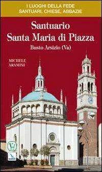 Santuario Santa Maria di Piazza. Busto Arsizio (Va) - Michele Aramini - Libro Editrice Elledici 2010, I luoghi della fede | Libraccio.it