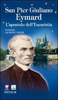 San Pier Giuliano Eymard. L'apostolo dell'eucaristia - Eugenio G. Astori - Libro Editrice Elledici 2010, Biografie | Libraccio.it