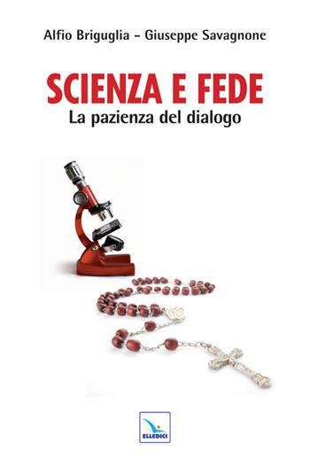 Scienza e fede. La pazienza del dialogo - Alfio Briguglia, Giuseppe Savagnone, Giuseppe Savagnone - Libro Editrice Elledici 2010, Piccole guide pastorali | Libraccio.it