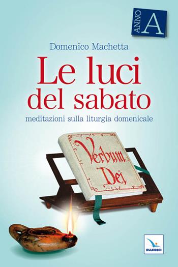 Le luci del sabato. Meditazioni sulla liturgia domenicale. Anno A - Domenico Machetta - Libro Editrice Elledici 2010, L' omelia nella celebrazione eucaristica | Libraccio.it