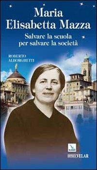 Maria Elisabetta Mazza. Salvare la scuola per salvare la società - Roberto Alborghetti - Libro Editrice Elledici 2010, Biografie | Libraccio.it
