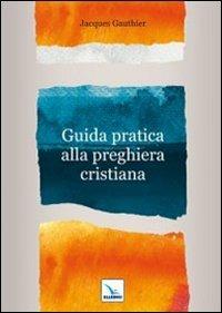 Guida pratica alla preghiera cristiana - Jacques Gauthier - Libro Editrice Elledici 2011, Meditare | Libraccio.it