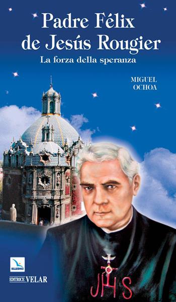 Padre Félix de Jesús Rougier. La forza della speranza - Miguel Ochoa - Libro Editrice Elledici 2010, Biografie | Libraccio.it