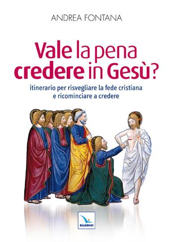 Vale la pena credere in Gesù? Itinerario per risvegliare la fede cristiana e ricominciare a credere - Andrea Fontana - Libro Editrice Elledici 2011, Orientamenti per la catechesi | Libraccio.it