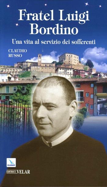 Fratel Luigi Bordino. Una vita al servizio dei sofferenti - Claudio Russo - Libro Editrice Elledici 2011, Biografie | Libraccio.it