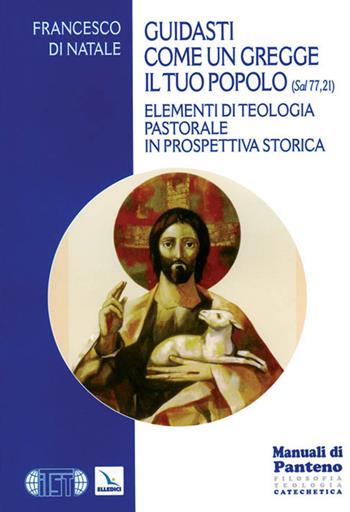 Guidasti come un gregge il tuo popolo (Sal 77,21). Elementi di teologia pastorale in prospettiva storica - Francesco Di Natale - Libro Editrice Elledici 2010, Saggi di teologia | Libraccio.it