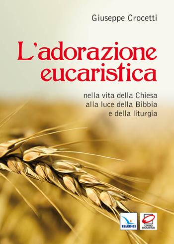 L'adorazione eucaristica nella vita della Chiesa alla luce della Bibbia e della liturgia - Giuseppe Crocetti - Libro Editrice Elledici 2011, Scienza liturgica | Libraccio.it