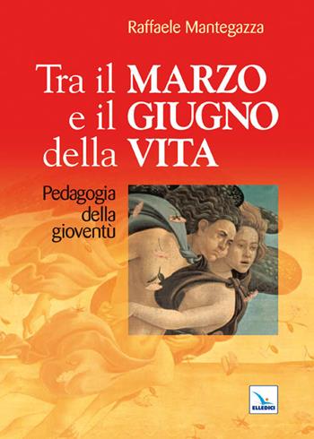 Tra il marzo e il giugno della vita. Pedagogia della gioventù - Raffaele Mantegazza - Libro Editrice Elledici 2011, Strumenti per la pastorale giovanile | Libraccio.it