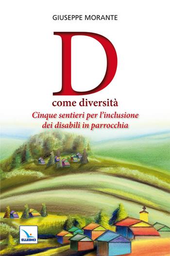 D come diversità. Cinque sentieri per l'inclusione dei disabili in parrocchia - Giuseppe Morante - Libro Editrice Elledici 2011, Catechesi e cultura oggi | Libraccio.it