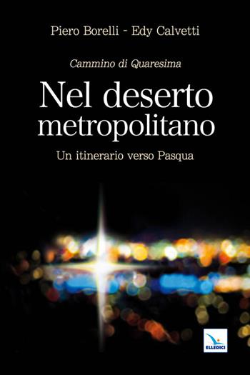 Nel deserto metropolitano. Un itinerario verso Pasqua. Cammino di Quaresima - Piero Borelli, Edy Calvetti, Edy Calvetti - Libro Editrice Elledici 2011, Meditare | Libraccio.it