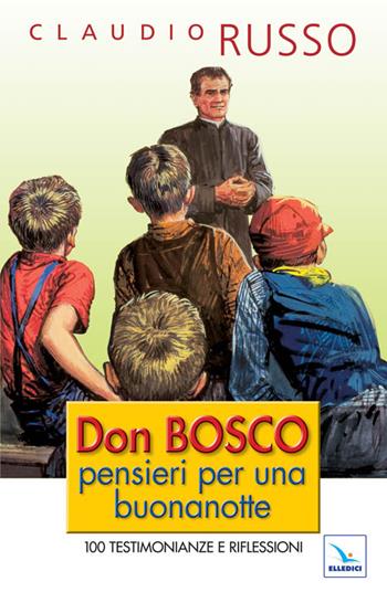Don Bosco, pensieri per una buonanotte. 100 testimonianze e riflessioni per concludere serenamente la giornata - Claudio Russo - Libro Editrice Elledici 2010, Spiritualità e pedagogia salesiana | Libraccio.it
