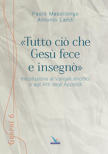 «Tutto ciò che Gesù fece e insegnò». Introduzione ai Vangeli sinottici e agli Atti degli Apostoli - Paolo Mascilongo, Antonio Landi - Libro Editrice Elledici 2021, Graphé | Libraccio.it