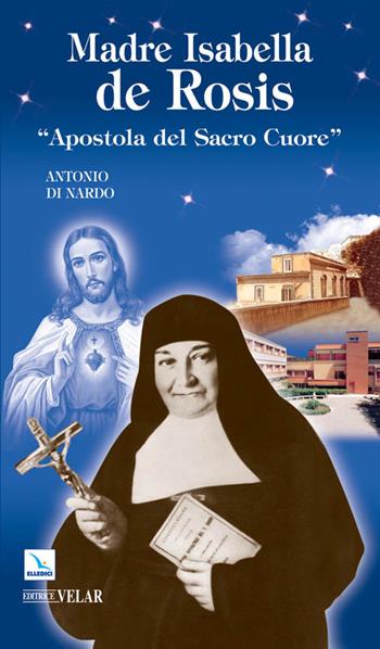 Madre Isabella de Rosis. «Apostola del Sacro Cuore» - Antonio Di Nardo - Libro Editrice Elledici 2011, Biografie | Libraccio.it