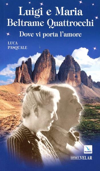 Luigi e Maria Beltrame Quattrocchi. Dove vi porta l'amore - Luca Pasquale - Libro Editrice Elledici 2011, Biografie | Libraccio.it