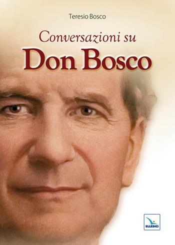 Conversazioni su don Bosco - Teresio Bosco - Libro Editrice Elledici 2011, Spiritualità e pedagogia salesiana | Libraccio.it