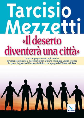 Il deserto diventerà una città. L'accompagnamento spirituale - Tarcisio Mezzetti - Libro Editrice Elledici 2011, Meditare | Libraccio.it