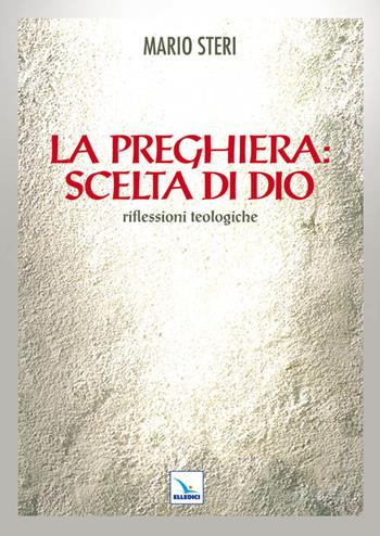 La preghiera: scelta di Dio. Riflessioni teologiche - Mario Steri - Libro Editrice Elledici 2011, Testi di teologia per tutti | Libraccio.it