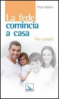 La fede comincia a casa. Per i papà - Mark Holmen - Libro Editrice Elledici 2011, La fede in famiglia | Libraccio.it