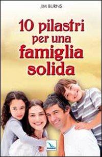 10 pilastri per una famiglia solida. Guida pratica per i genitori - Jim Burns - Libro Editrice Elledici 2012, Famiglia e dintorni | Libraccio.it