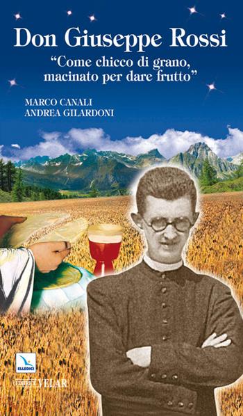 Don Giuseppe Rossi. «Come chicco di grano, macinato per dare frutto» - Marco Canali, Andrea Gilardoni - Libro Editrice Elledici 2011, Biografie | Libraccio.it