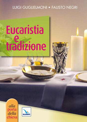 Eucaristia e tradizione - Luigi Guglielmoni, Fausto Negri, Fausto Negri - Libro Editrice Elledici 2011, Piccole guide pastorali | Libraccio.it