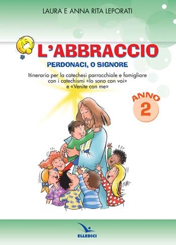 L'abbraccio. Perdonaci o Signore. Quaderno attivo. Itinerario per la catechesi parrocchiale e famigliare. Anno 2 - Laura Leporati, Anna R. Leporati, Anna Rita Leporati - Libro Editrice Elledici 2011, Sussidi catechismo iniziazione cristiana dei fanciulli | Libraccio.it