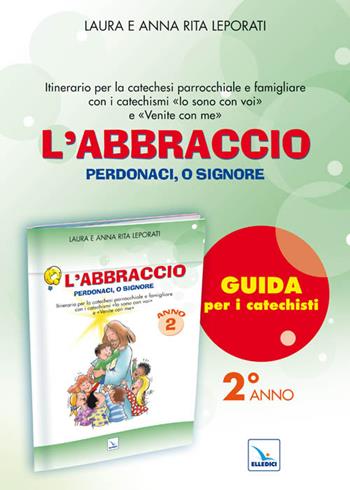 L'abbraccio. Guida. Itinerario per la catechesi parrocchiale e famigliare. Anno 2 - Laura Leporati, Anna R. Leporati, Anna Rita Leporati - Libro Editrice Elledici 2011, Sussidi catechismo iniziazione cristiana dei fanciulli | Libraccio.it