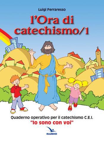 L'ora di catechismo. Quaderno operativo per il catechismo Cei «Io sono con voi». Vol. 1 - Luigi Ferraresso - Libro Editrice Elledici 2011, Sussidi catechismo iniziazione cristiana dei fanciulli | Libraccio.it