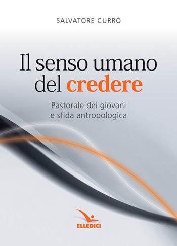 Il senso umano del credere. Pastorale dei giovani e sfida antropologica - Salvatore Currò - Libro Editrice Elledici 2011, Strumenti per la pastorale giovanile | Libraccio.it