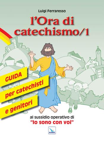 L'ora di catechismo. Guida per catechisti e genitori al sussidio operativo di «Io sono con voi». Vol. 1 - Luigi Ferraresso - Libro Editrice Elledici 2011, Sussidi catechismo iniziazione cristiana dei fanciulli | Libraccio.it