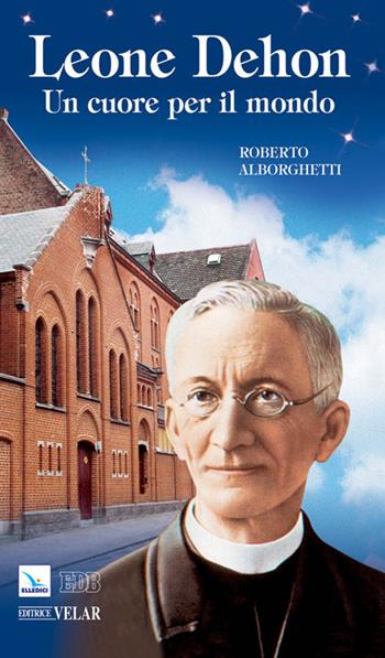 Leone Dehon. Un cuore per il mondo - Roberto Alborghetti - Libro Editrice Elledici 2011, Biografie | Libraccio.it