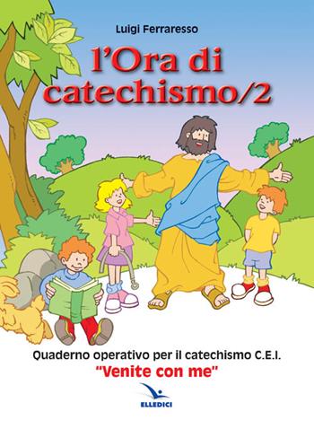 L'ora di catechismo. Quaderno operativo per il catechismo Cei «Venite con me». Vol. 2 - Luigi Ferraresso - Libro Editrice Elledici 2011, Sussidi catechismo iniziazione cristiana dei fanciulli | Libraccio.it