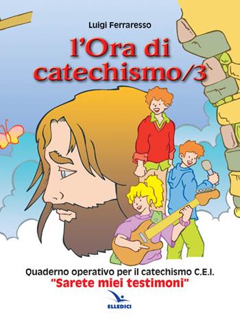 L'ora di catechismo. Quaderno operativo per il catechismo Cei «Sarete miei testimoni». Vol. 3 - Luigi Ferraresso - Libro Editrice Elledici 2011, Sussidi catechismo iniziazione cristiana dei fanciulli | Libraccio.it